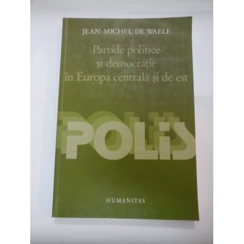 Partide politice si democratie in Europa centrala si de est - JEAN MICHEL DE WAELE Partide politice si democratie in Europa centrala si de est - JEAN MICHEL DE WAELE